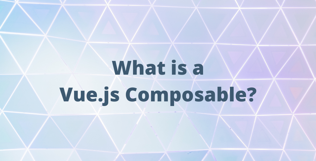 What is a Vue.js Composable?